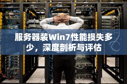 服务器装Win7性能损失多少，深度剖析与评估