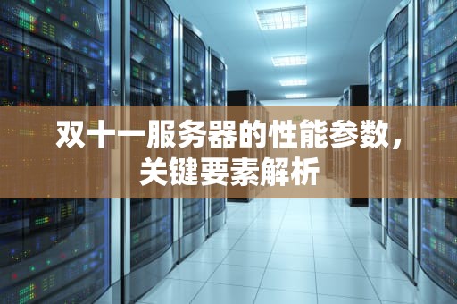 双十一服务器的性能参数，关键要素解析