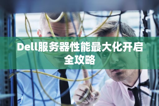 Dell服务器性能最大化开启全攻略