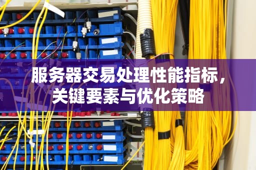 服务器交易处理性能指标，关键要素与优化策略