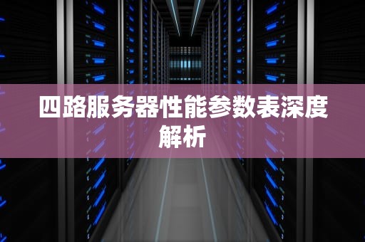 四路服务器性能参数表深度解析