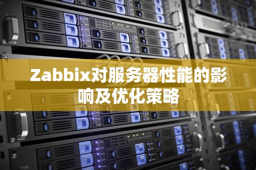 Zabbix对服务器性能的影响及优化策略