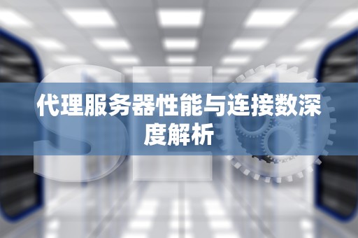 代理服务器性能与连接数深度解析