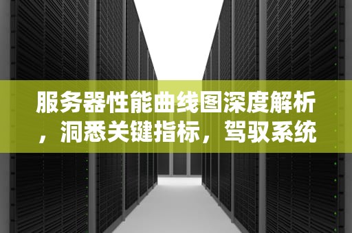 服务器性能曲线图深度解析，洞悉关键指标，驾驭系统状态