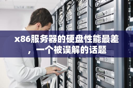 x86服务器的硬盘性能最差，一个被误解的话题