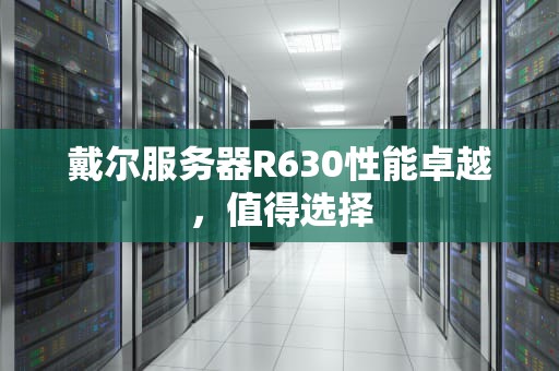 戴尔服务器R630性能卓越，值得选择