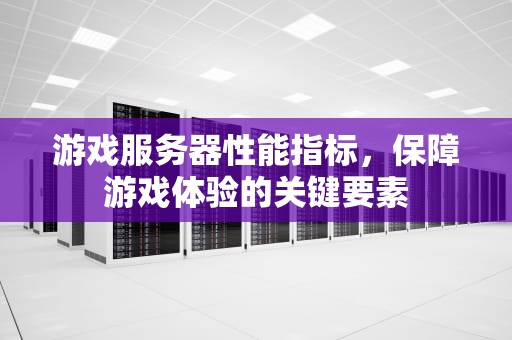 游戏服务器性能指标，保障游戏体验的关键要素