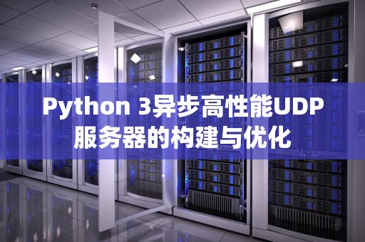 Python 3异步高性能UDP服务器的构建与优化