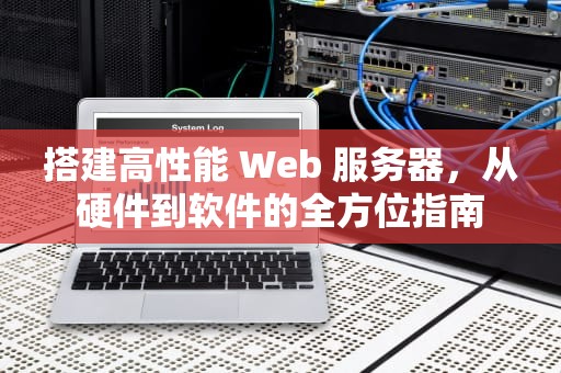 搭建高性能 Web 服务器，从硬件到软件的全方位指南