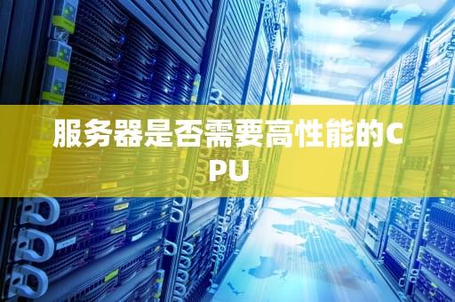 服务器是否需要高性能的CPU