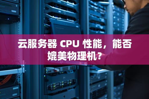 云服务器 CPU 性能，能否媲美物理机？