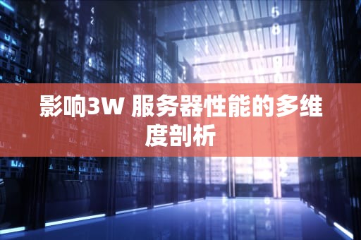 影响3W 服务器性能的多维度剖析
