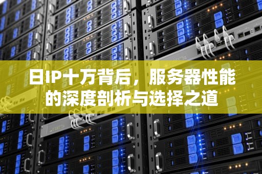 日IP十万背后，服务器性能的深度剖析与选择之道