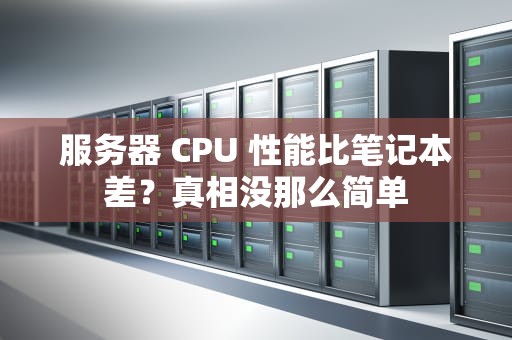 服务器 CPU 性能比笔记本差？真相没那么简单