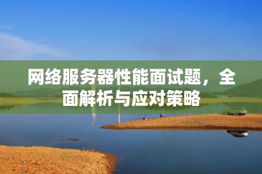 网络服务器性能面试题，全面解析与应对策略