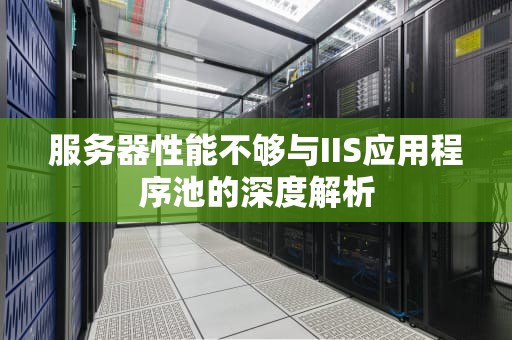 服务器性能不够与IIS应用程序池的深度解析