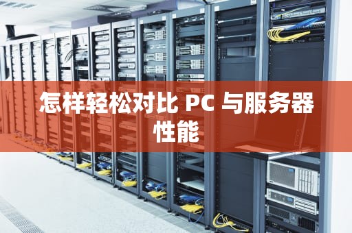 怎样轻松对比 PC 与服务器性能