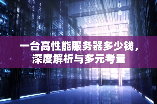 一台高性能服务器多少钱，深度解析与多元考量