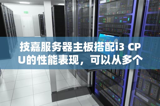 技嘉服务器主板搭配i3 CPU的性能表现，可以从多个维度进行评估。以下是对这一组合性能的详细分析