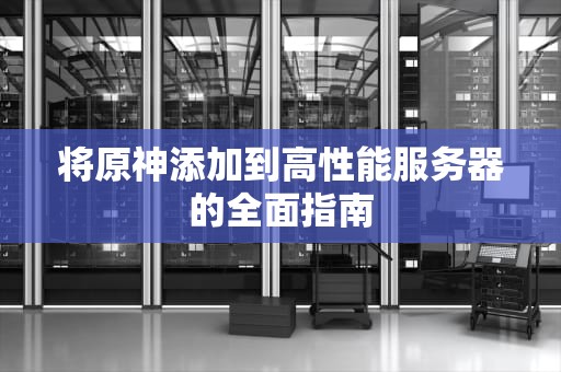 将原神添加到高性能服务器的全面指南