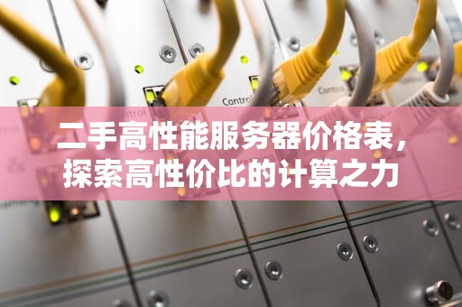 二手高性能服务器价格表，探索高性价比的计算之力
