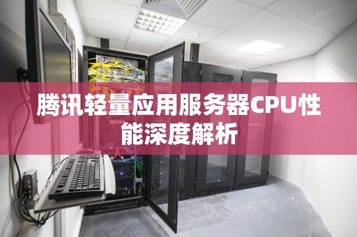 腾讯轻量应用服务器CPU性能深度解析