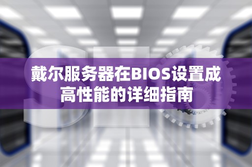 戴尔服务器在BIOS设置成高性能的详细指南
