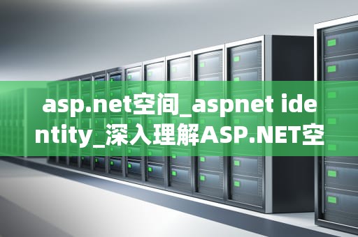 asp.net空间_aspnet identity_深入理解ASP.NET空间