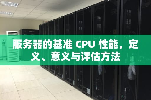 服务器的基准 CPU 性能，定义、意义与评估方法