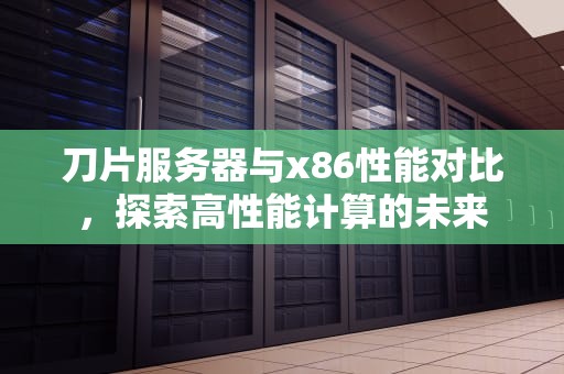 刀片服务器与x86性能对比，探索高性能计算的未来