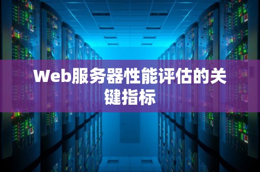 Web服务器性能评估的关键指标