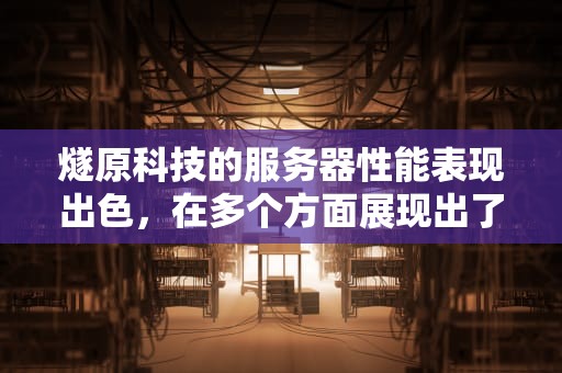 燧原科技的服务器性能表现出色，在多个方面展现出了显著的优势。以下是对燧原科技服务器性能的详细分析