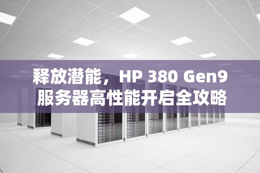 释放潜能，HP 380 Gen9 服务器高性能开启全攻略