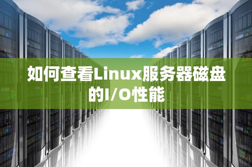 如何查看Linux服务器磁盘的I/O性能