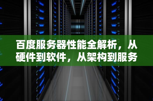 百度服务器性能全解析，从硬件到软件，从架构到服务