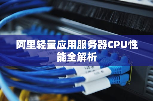 阿里轻量应用服务器CPU性能全解析