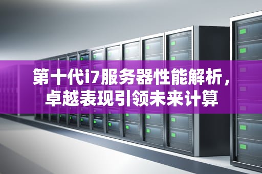 第十代i7服务器性能解析，卓越表现引领未来计算