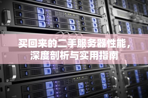 买回来的二手服务器性能，深度剖析与实用指南