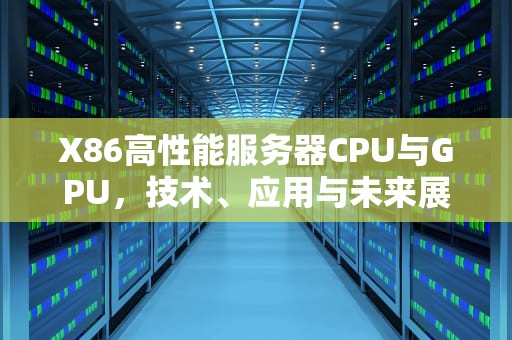 X86高性能服务器CPU与GPU，技术、应用与未来展望
