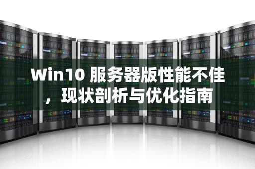 Win10 服务器版性能不佳，现状剖析与优化指南