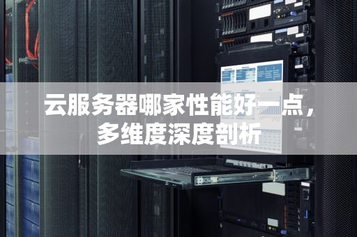 云服务器哪家性能好一点，多维度深度剖析