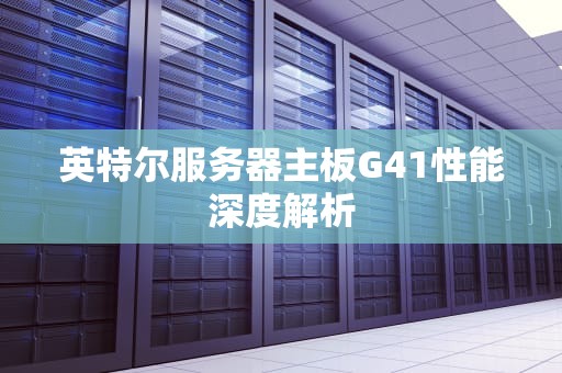 英特尔服务器主板G41性能深度解析