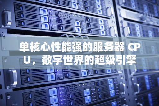 单核心性能强的服务器 CPU，数字世界的超级引擎