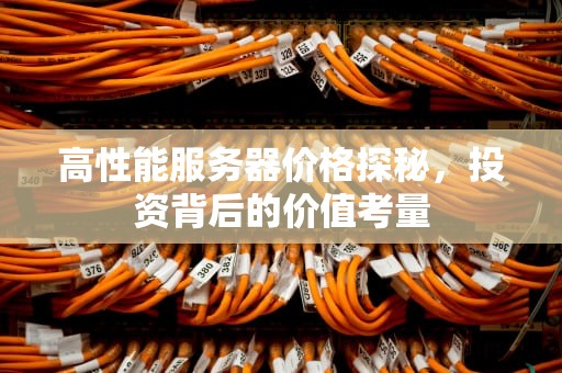 高性能服务器价格探秘，投资背后的价值考量