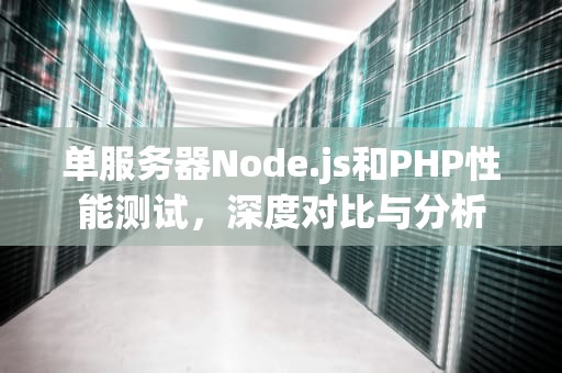 单服务器Node.js和PHP性能测试，深度对比与分析