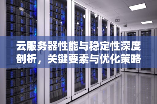 云服务器性能与稳定性深度剖析，关键要素与优化策略