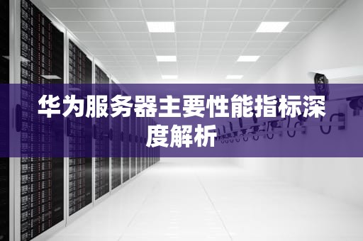 华为服务器主要性能指标深度解析