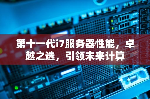 第十一代i7服务器性能，卓越之选，引领未来计算