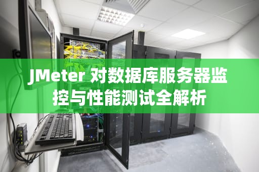 JMeter 对数据库服务器监控与性能测试全解析