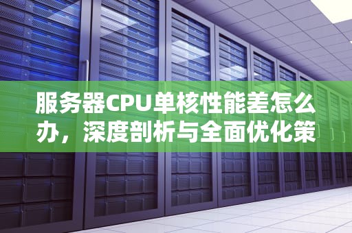 服务器CPU单核性能差怎么办，深度剖析与全面优化策略